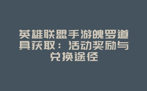 英雄联盟手游魄罗道具获取：活动奖励与兑换途径_游戏攻略_36397绿色下载网