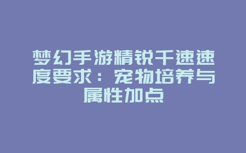 梦幻手游精锐千速速度要求：宠物培养与属性加点_游戏攻略_36397绿色下载网