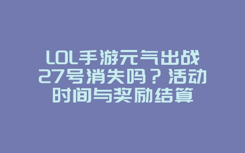 LOL手游元气出战27号消失吗？活动时间与奖励结算_游戏资讯_36397绿色下载网