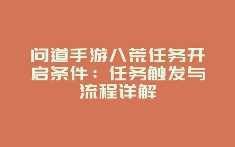 问道手游八荒任务开启条件:任务触发与流程详解_游戏攻略_36397绿色下载网 问道手游八荒任务开启条件:任务触发与流程详解_游戏攻略_36397绿色下载网