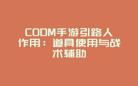 CODM手游引路人作用:道具使用与战术辅助_游戏攻略_36397绿色下载网 CODM手游引路人作用:道具使用与战术辅助_游戏攻略_36397绿色下载网