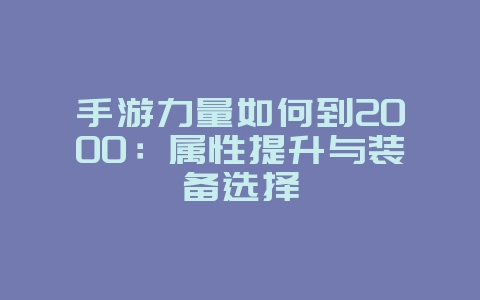 手游力量如何到2000:属性提升与装备选择_游戏攻略_36397绿色下载网 手游力量如何到2000:属性提升与装备选择_游戏攻略_36397绿色下载网