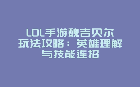 LOL手游魏吉贝尔玩法攻略：英雄理解与技能连招_游戏攻略_36397绿色下载网