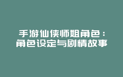 手游仙侠师姐角色:角色设定与剧情故事_游戏资讯_36397绿色下载网 手游仙侠师姐角色:角色设定与剧情故事_游戏资讯_36397绿色下载网