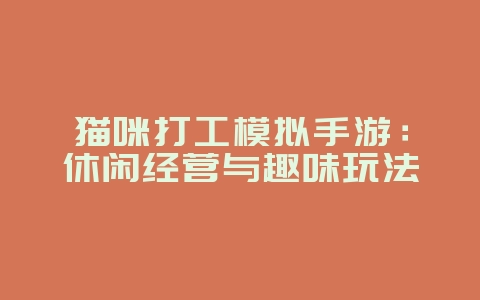 猫咪打工模拟手游:休闲经营与趣味玩法_游戏资讯_36397绿色下载网 猫咪打工模拟手游:休闲经营与趣味玩法_游戏资讯_36397绿色下载网