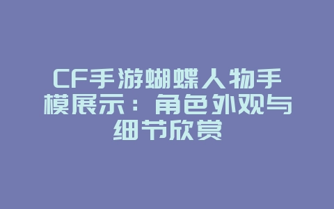 CF手游蝴蝶人物手模展示:角色外观与细节欣赏_游戏资讯_36397绿色下载网 CF手游蝴蝶人物手模展示:角色外观与细节欣赏_游戏资讯_36397绿色下载网