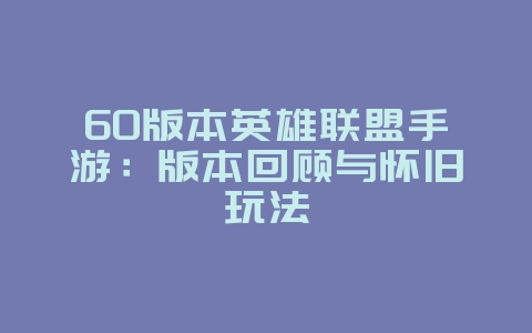 60版本英雄联盟手游:版本回顾与怀旧玩法_游戏资讯_36397绿色下载网 60版本英雄联盟手游:版本回顾与怀旧玩法_游戏资讯_36397绿色下载网