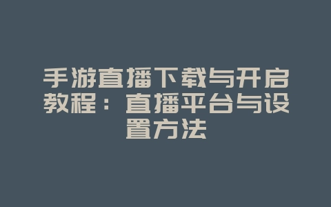 手游直播下载与开启教程：直播平台与设置方法_游戏攻略_36397绿色下载网
