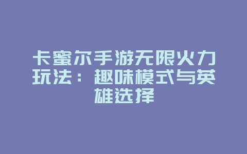 卡蜜尔手游无限火力玩法:趣味模式与英雄选择_游戏攻略_36397绿色下载网 卡蜜尔手游无限火力玩法:趣味模式与英雄选择_游戏攻略_36397绿色下载网