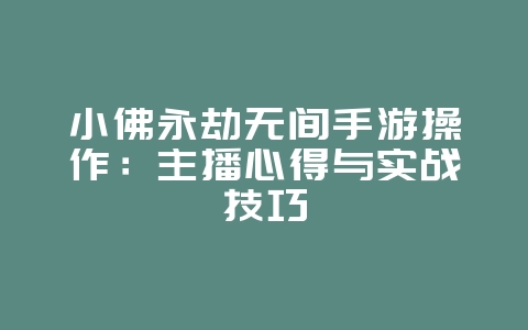 小佛永劫无间手游操作:主播心得与实战技巧_游戏攻略_36397绿色下载网 小佛永劫无间手游操作:主播心得与实战技巧_游戏攻略_36397绿色下载网