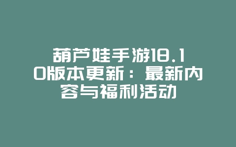 葫芦娃手游18.10版本更新:最新内容与福利活动_新游动态_36397绿色下载网 葫芦娃手游18.10版本更新:最新内容与福利活动_新游动态_36397绿色下载网