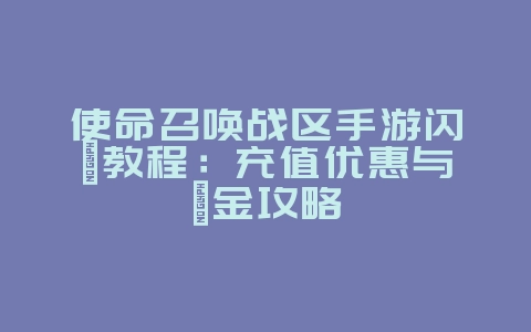 使命召唤战区手游闪氪教程:充值优惠与氪金攻略_游戏攻略_36397绿色下载网 使命召唤战区手游闪氪教程:充值优惠与氪金攻略_游戏攻略_36397绿色下载网