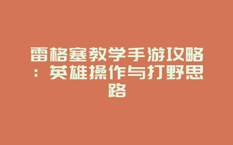 雷格塞教学手游攻略:英雄操作与打野思路_游戏攻略_36397绿色下载网 雷格塞教学手游攻略:英雄操作与打野思路_游戏攻略_36397绿色下载网