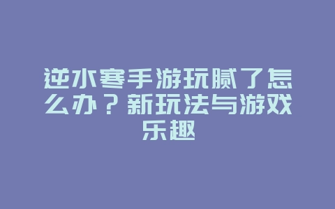 逆水寒手游玩腻了怎么办?新玩法与游戏乐趣_游戏资讯_36397绿色下载网 逆水寒手游玩腻了怎么办?新玩法与游戏乐趣_游戏资讯_36397绿色下载网