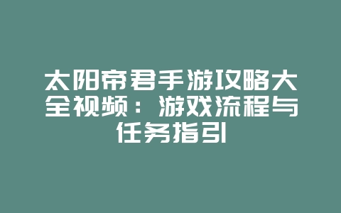 太阳帝君手游攻略大全视频:游戏流程与任务指引_游戏攻略_36397绿色下载网 太阳帝君手游攻略大全视频:游戏流程与任务指引_游戏攻略_36397绿色下载网