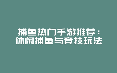 捕鱼热门手游推荐：休闲捕鱼与竞技玩法_游戏资讯_36397绿色下载网