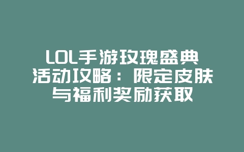 LOL手游玫瑰盛典活动攻略:限定皮肤与福利奖励获取_游戏攻略_36397绿色下载网 LOL手游玫瑰盛典活动攻略:限定皮肤与福利奖励获取_游戏攻略_36397绿色下载网