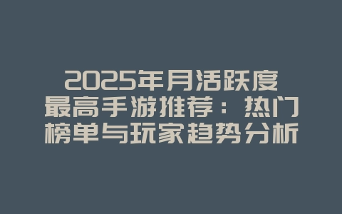 2025年月活跃度最高手游推荐:热门榜单与玩家趋势分析_游戏资讯_36397绿色下载网 2025年月活跃度最高手游推荐:热门榜单与玩家趋势分析_游戏资讯_36397绿色下载网