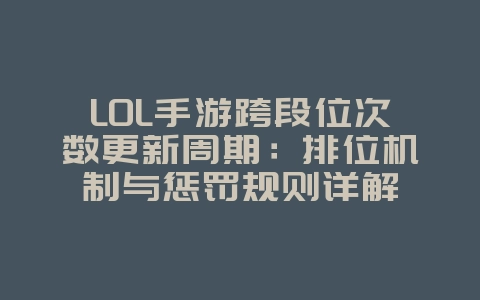LOL手游跨段位次数更新周期：排位机制与惩罚规则详解_游戏攻略_36397绿色下载网
