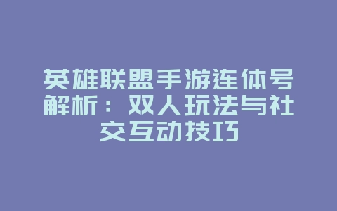 英雄联盟手游连体号解析:双人玩法与社交互动技巧_游戏攻略_36397绿色下载网 英雄联盟手游连体号解析:双人玩法与社交互动技巧_游戏攻略_36397绿色下载网