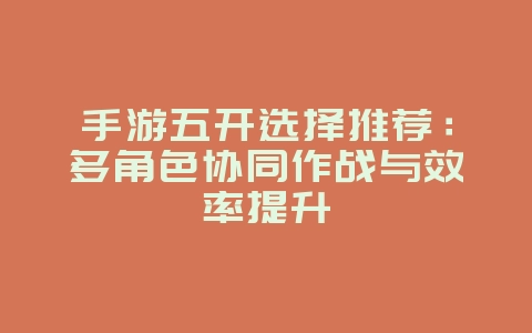 手游五开选择推荐：多角色协同作战与效率提升_游戏攻略_36397绿色下载网