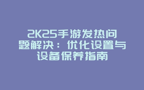 2K25手游发热问题解决：优化设置与设备保养指南_游戏攻略_36397绿色下载网