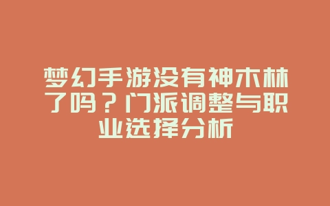 梦幻手游没有神木林了吗?门派调整与职业选择分析_游戏资讯_36397绿色下载网 梦幻手游没有神木林了吗?门派调整与职业选择分析_游戏资讯_36397绿色下载网