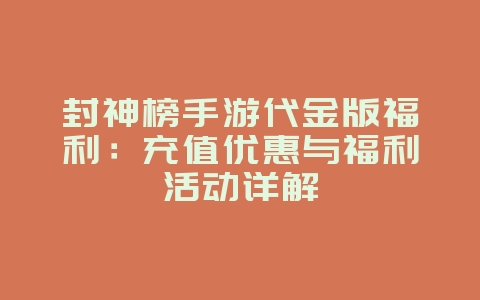 封神榜手游代金版福利：充值优惠与福利活动详解_游戏资讯_36397绿色下载网