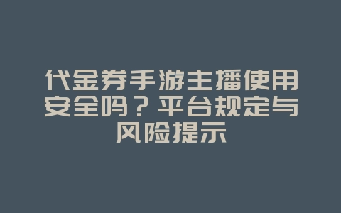 代金券手游主播使用安全吗？平台规定与风险提示_游戏资讯_36397绿色下载网
