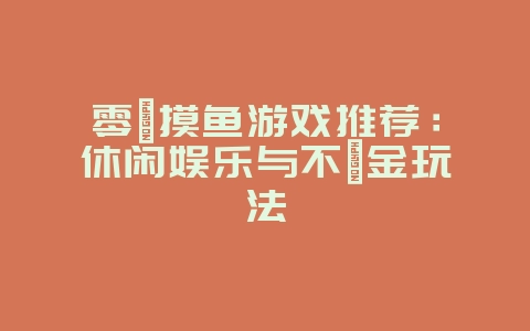 零氪摸鱼游戏推荐:休闲娱乐与不氪金玩法_游戏资讯_36397绿色下载网 零氪摸鱼游戏推荐:休闲娱乐与不氪金玩法_游戏资讯_36397绿色下载网
