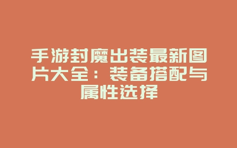 手游封魔出装最新图片大全：装备搭配与属性选择_游戏攻略_36397绿色下载网