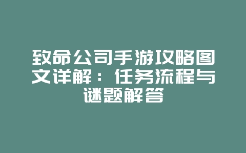 致命公司手游攻略图文详解：任务流程与谜题解答_游戏攻略_36397绿色下载网
