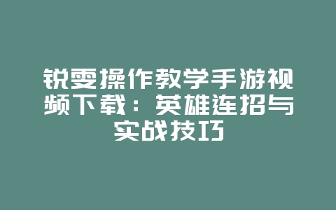 锐雯操作教学手游视频下载:英雄连招与实战技巧_游戏攻略_36397绿色下载网 锐雯操作教学手游视频下载:英雄连招与实战技巧_游戏攻略_36397绿色下载网