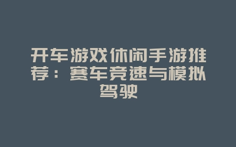 开车游戏休闲手游推荐:赛车竞速与模拟驾驶_游戏资讯_36397绿色下载网 开车游戏休闲手游推荐:赛车竞速与模拟驾驶_游戏资讯_36397绿色下载网
