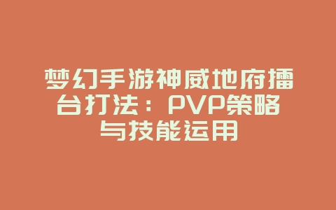 梦幻手游神威地府擂台打法:PVP策略与技能运用_游戏攻略_36397绿色下载网 梦幻手游神威地府擂台打法:PVP策略与技能运用_游戏攻略_36397绿色下载网