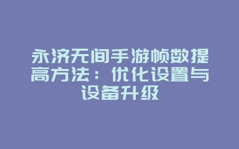 永济无间手游帧数提高方法:优化设置与设备升级_游戏攻略_36397绿色下载网 永济无间手游帧数提高方法:优化设置与设备升级_游戏攻略_36397绿色下载网