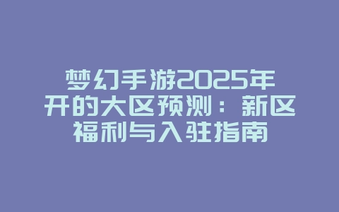 梦幻手游2025年开的大区预测:新区福利与入驻指南_新游动态_36397绿色下载网 梦幻手游2025年开的大区预测:新区福利与入驻指南_新游动态_36397绿色下载网