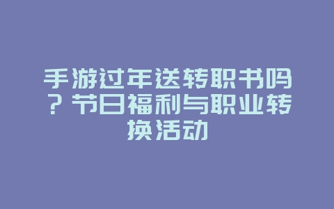 手游过年送转职书吗?节日福利与职业转换活动_游戏资讯_36397绿色下载网 手游过年送转职书吗?节日福利与职业转换活动_游戏资讯_36397绿色下载网