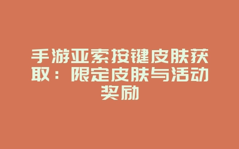 手游亚索按键皮肤获取：限定皮肤与活动奖励_游戏攻略_36397绿色下载网
