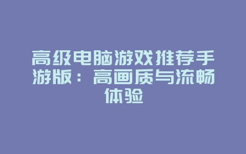 高级电脑游戏推荐手游版:高画质与流畅体验_游戏资讯_36397绿色下载网 高级电脑游戏推荐手游版:高画质与流畅体验_游戏资讯_36397绿色下载网