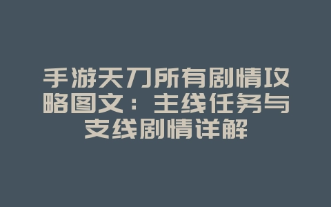 手游天刀所有剧情攻略图文:主线任务与支线剧情详解_游戏攻略_36397绿色下载网 手游天刀所有剧情攻略图文:主线任务与支线剧情详解_游戏攻略_36397绿色下载网