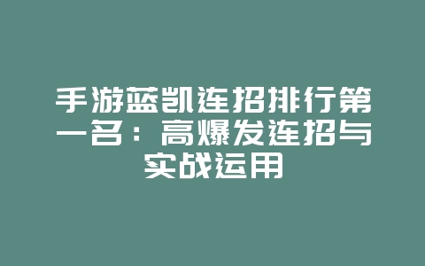 手游蓝凯连招排行第一名:高爆发连招与实战运用_游戏攻略_36397绿色下载网 手游蓝凯连招排行第一名:高爆发连招与实战运用_游戏攻略_36397绿色下载网