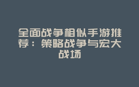 全面战争相似手游推荐:策略战争与宏大战场_游戏资讯_36397绿色下载网 全面战争相似手游推荐:策略战争与宏大战场_游戏资讯_36397绿色下载网