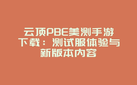 云顶PBE美测手游下载:测试服体验与新版本内容_游戏攻略_36397绿色下载网 云顶PBE美测手游下载:测试服体验与新版本内容_游戏攻略_36397绿色下载网