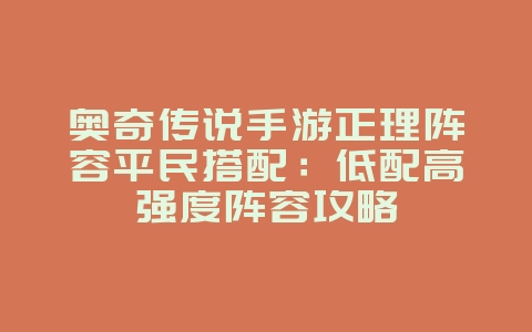 奥奇传说手游正理阵容平民搭配:低配高强度阵容攻略_游戏攻略_36397绿色下载网 奥奇传说手游正理阵容平民搭配:低配高强度阵容攻略_游戏攻略_36397绿色下载网