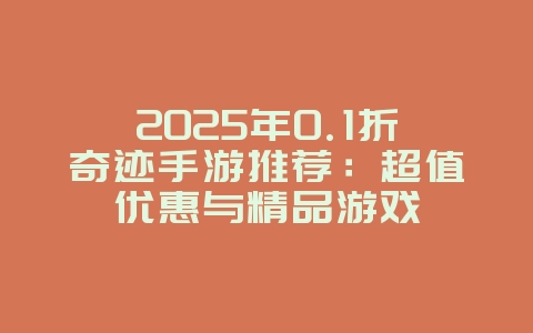 2025年0.1折奇迹手游推荐:超值优惠与精品游戏_游戏资讯_36397绿色下载网 2025年0.1折奇迹手游推荐:超值优惠与精品游戏_游戏资讯_36397绿色下载网