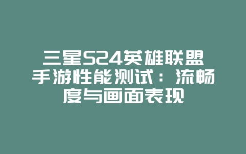 三星S24英雄联盟手游性能测试:流畅度与画面表现_游戏资讯_36397绿色下载网 三星S24英雄联盟手游性能测试:流畅度与画面表现_游戏资讯_36397绿色下载网