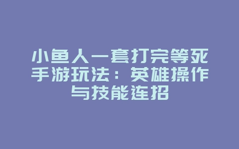 小鱼人一套打完等死手游玩法:英雄操作与技能连招_游戏攻略_36397绿色下载网 小鱼人一套打完等死手游玩法:英雄操作与技能连招_游戏攻略_36397绿色下载网