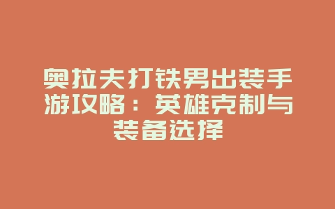 奥拉夫打铁男出装手游攻略:英雄克制与装备选择_游戏攻略_36397绿色下载网 奥拉夫打铁男出装手游攻略:英雄克制与装备选择_游戏攻略_36397绿色下载网