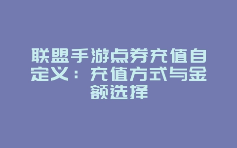 联盟手游点券充值自定义:充值方式与金额选择_游戏攻略_36397绿色下载网 联盟手游点券充值自定义:充值方式与金额选择_游戏攻略_36397绿色下载网